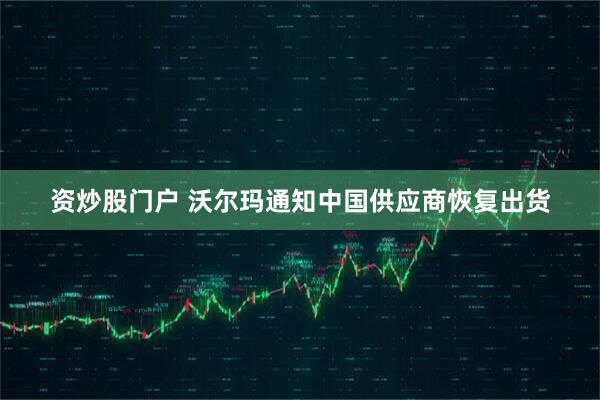 资炒股门户 沃尔玛通知中国供应商恢复出货