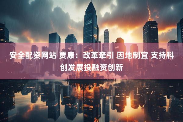 安全配资网站 贾康：改革牵引 因地制宜 支持科创发展投融资创新