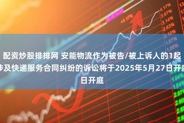 配资炒股排排网 安能物流作为被告/被上诉人的1起涉及快递服务合同纠纷的诉讼将于2025年5月27日开庭