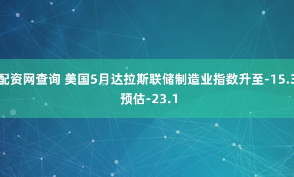 配资网查询 美国5月达拉斯联储制造业指数升至-15.3 预估-23.1