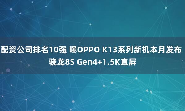 配资公司排名10强 曝OPPO K13系列新机本月发布 骁龙8S Gen4+1.5K直屏