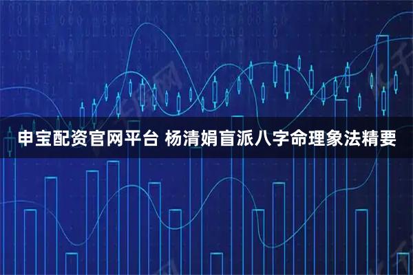 申宝配资官网平台 杨清娟盲派八字命理象法精要