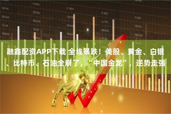 融鑫配资APP下载 全线暴跌！美股、黄金、白银、比特币、石油全崩了，“中国金龙”，逆势走强