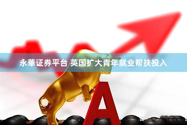 永華证券平台 英国扩大青年就业帮扶投入