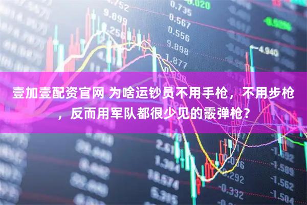 壹加壹配资官网 为啥运钞员不用手枪，不用步枪，反而用军队都很少见的霰弹枪？