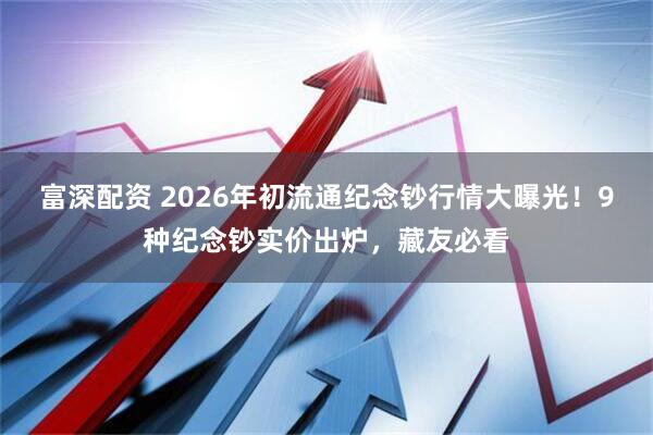 富深配资 2026年初流通纪念钞行情大曝光！9种纪念钞实价出炉，藏友必看